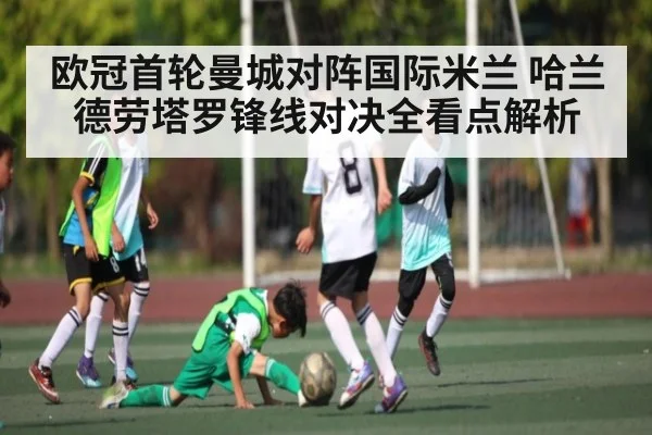 欧冠首轮曼城对阵国际米兰 哈兰德劳塔罗锋线对决全看点解析