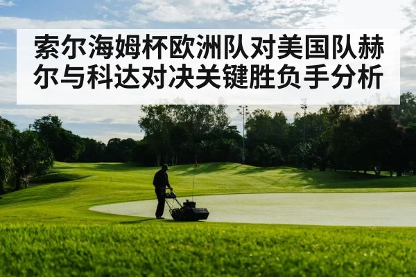 索尔海姆杯欧洲队对美国队赫尔与科达对决关键胜负手分析