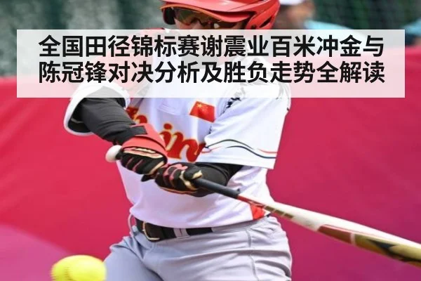 全国田径锦标赛谢震业百米冲金与陈冠锋对决分析及胜负走势全解读