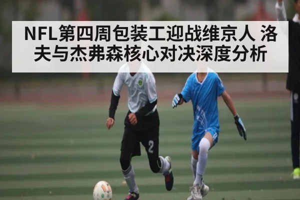 NFL第四周包装工迎战维京人 洛夫与杰弗森核心对决深度分析