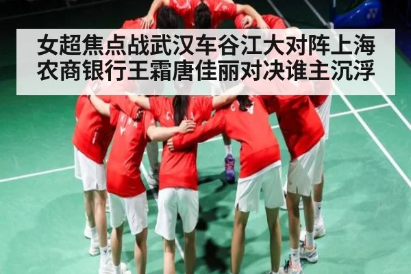 女超焦点战武汉车谷江大对阵上海农商银行王霜唐佳丽对决谁主沉浮