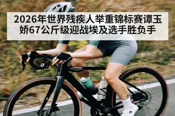 2026年世界残疾人举重锦标赛谭玉娇67公斤级迎战埃及选手胜负手