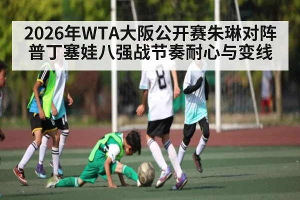 2026年WTA大阪公开赛朱琳对阵普丁塞娃八强战节奏耐心与变线